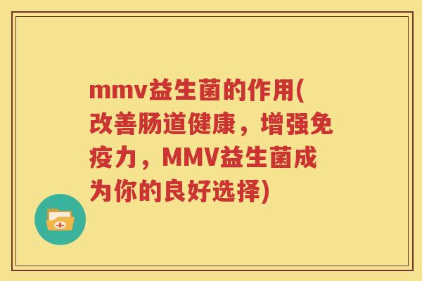 mmv益生菌的作用(改善肠道健康，增强免疫力，MMV益生菌成为你的良好选择)