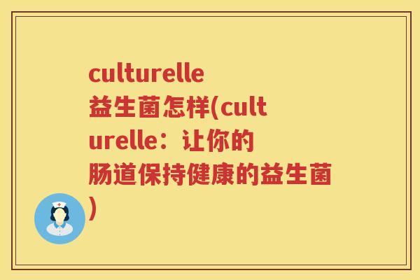 culturelle益生菌怎样(culturelle：让你的肠道保持健康的益生菌)