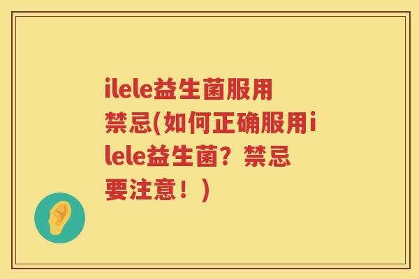ilele益生菌服用禁忌(如何正确服用ilele益生菌？禁忌要注意！)