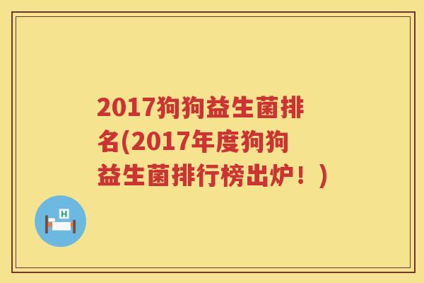 2017狗狗益生菌排名(2017年度狗狗益生菌排行榜出炉！)