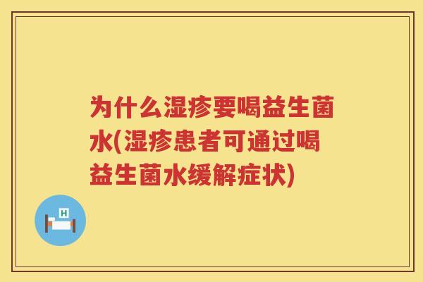 为什么湿疹要喝益生菌水(湿疹患者可通过喝益生菌水缓解症状)