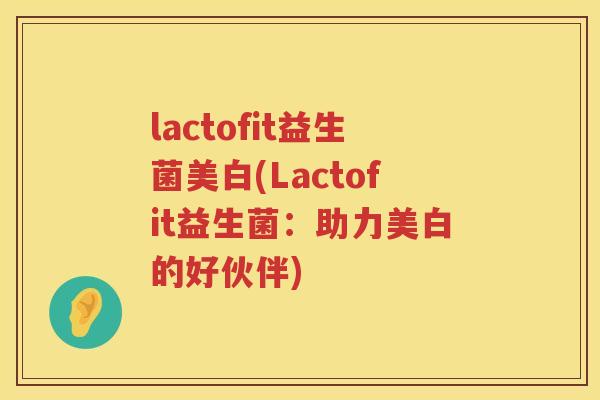 lactofit益生菌美白(Lactofit益生菌：助力美白的好伙伴)