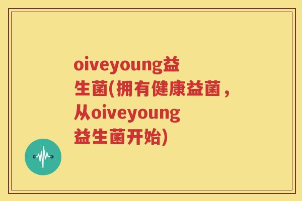 oiveyoung益生菌(拥有健康益菌，从oiveyoung益生菌开始)