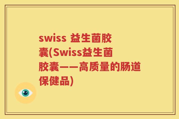 swiss 益生菌胶囊(Swiss益生菌胶囊——高质量的肠道保健品)