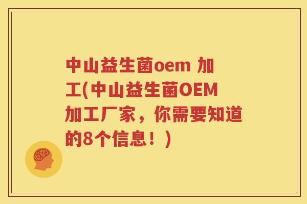 中山益生菌oem 加工(中山益生菌OEM加工厂家，你需要知道的8个信息！)
