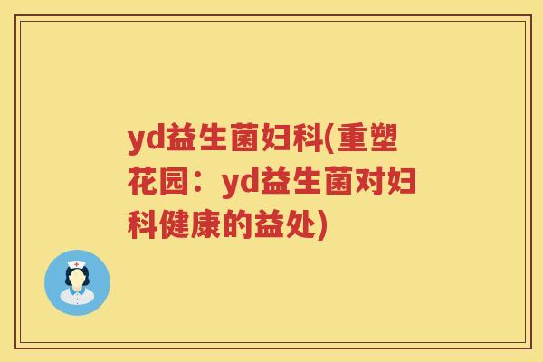 yd益生菌妇科(重塑花园：yd益生菌对妇科健康的益处)