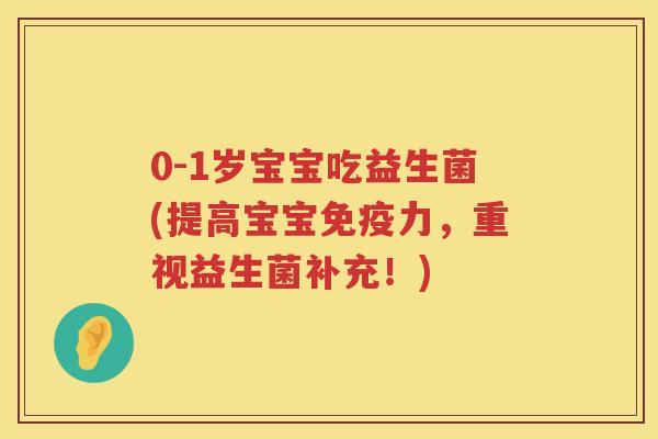 0-1岁宝宝吃益生菌(提高宝宝免疫力，重视益生菌补充！)