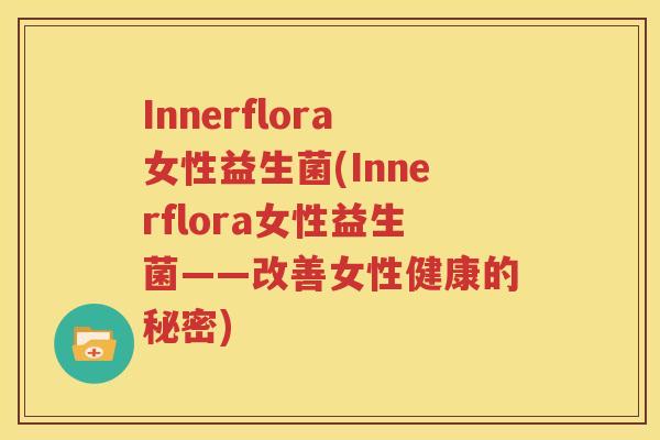 Innerflora女性益生菌(Innerflora女性益生菌——改善女性健康的秘密)