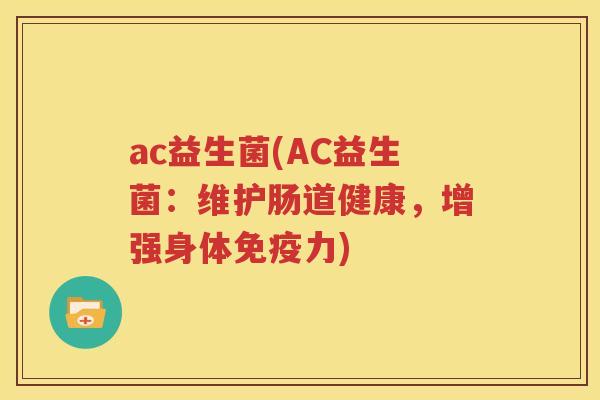 ac益生菌(AC益生菌：维护肠道健康，增强身体免疫力)