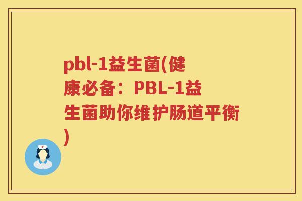 pbl-1益生菌(健康必备：PBL-1益生菌助你维护肠道平衡)
