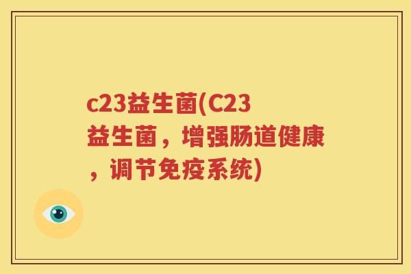 c23益生菌(C23益生菌，增强肠道健康，调节免疫系统)