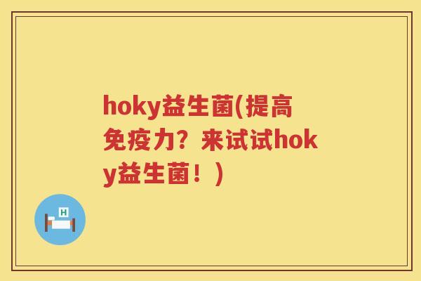 hoky益生菌(提高免疫力？来试试hoky益生菌！)