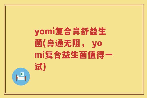 yomi复合鼻舒益生菌(鼻通无阻， yomi复合益生菌值得一试)