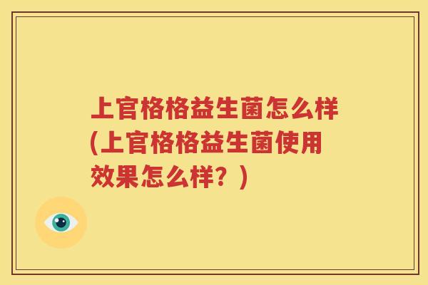 上官格格益生菌怎么样(上官格格益生菌使用效果怎么样？)