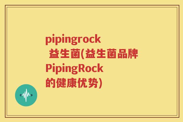 pipingrock 益生菌(益生菌品牌PipingRock的健康优势)