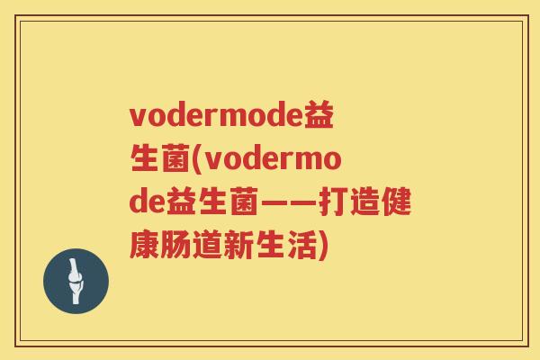 vodermode益生菌(vodermode益生菌——打造健康肠道新生活)