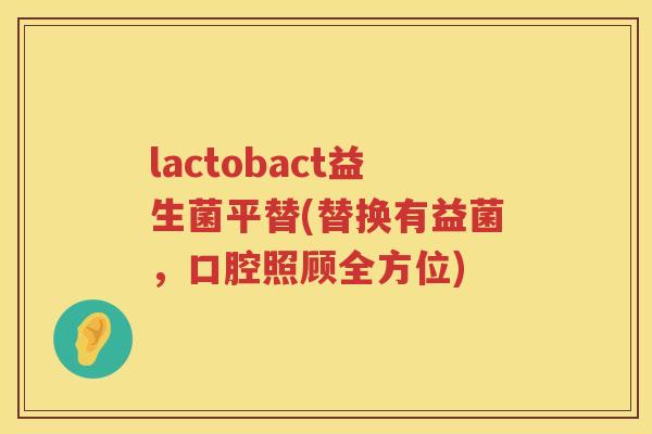 lactobact益生菌平替(替换有益菌，口腔照顾全方位)
