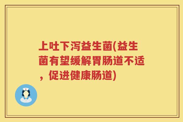 上吐下泻益生菌(益生菌有望缓解胃肠道不适，促进健康肠道)