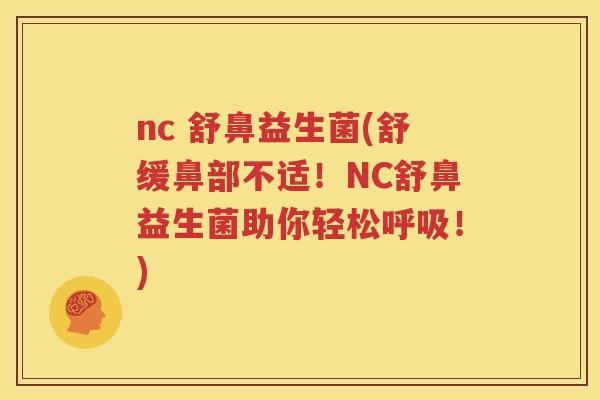nc 舒鼻益生菌(舒缓鼻部不适！NC舒鼻益生菌助你轻松呼吸！)