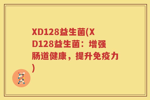XD128益生菌(XD128益生菌：增强肠道健康，提升免疫力)