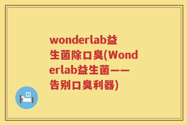 wonderlab益生菌除口臭(Wonderlab益生菌——告别口臭利器)