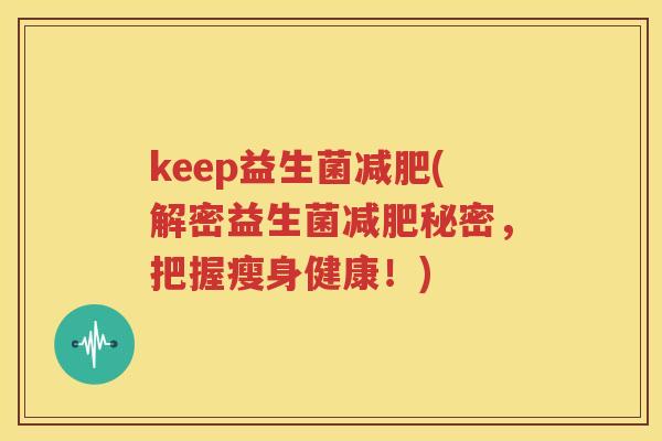 keep益生菌减肥(解密益生菌减肥秘密，把握瘦身健康！)
