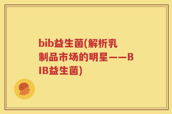 bib益生菌(解析乳制品市场的明星——BIB益生菌)