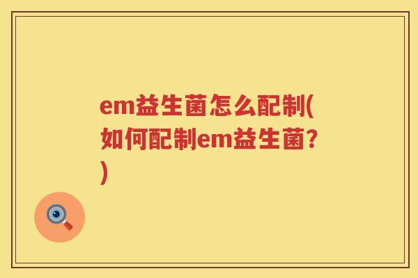 em益生菌怎么配制(如何配制em益生菌？)
