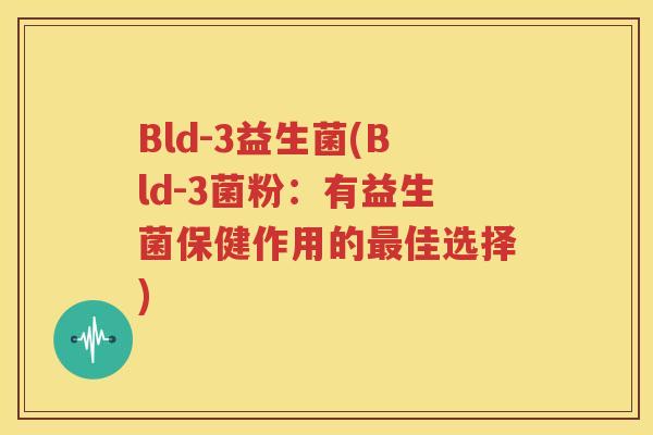 Bld-3益生菌(Bld-3菌粉：有益生菌保健作用的最佳选择)