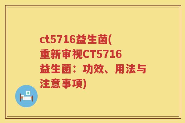ct5716益生菌(重新审视CT5716益生菌：功效、用法与注意事项)