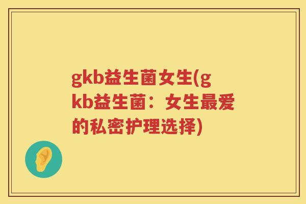 gkb益生菌女生(gkb益生菌：女生最爱的私密护理选择)