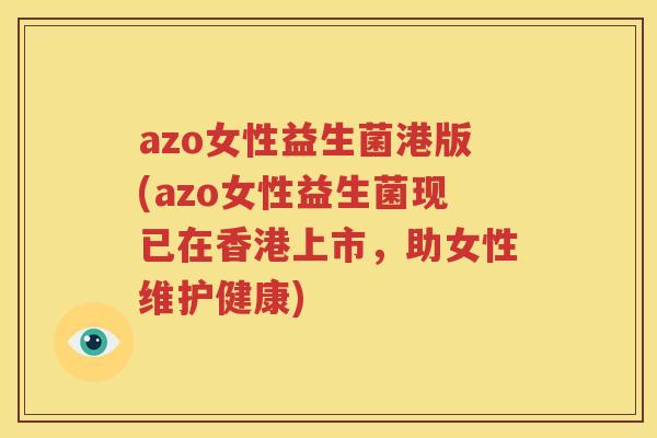 azo女性益生菌港版(azo女性益生菌现已在香港上市，助女性维护健康)