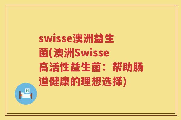 swisse澳洲益生菌(澳洲Swisse高活性益生菌：帮助肠道健康的理想选择)