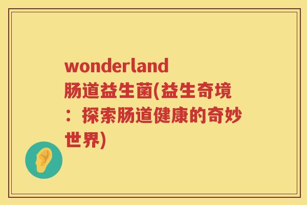 wonderland肠道益生菌(益生奇境：探索肠道健康的奇妙世界)