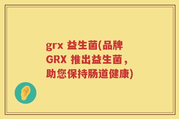 grx 益生菌(品牌GRX 推出益生菌，助您保持肠道健康)