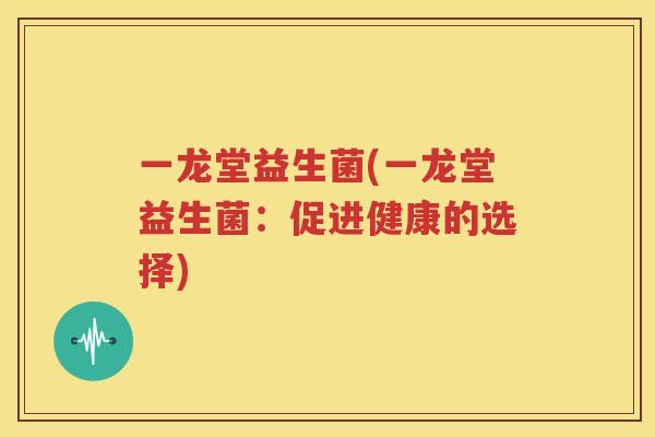 一龙堂益生菌(一龙堂益生菌：促进健康的选择)