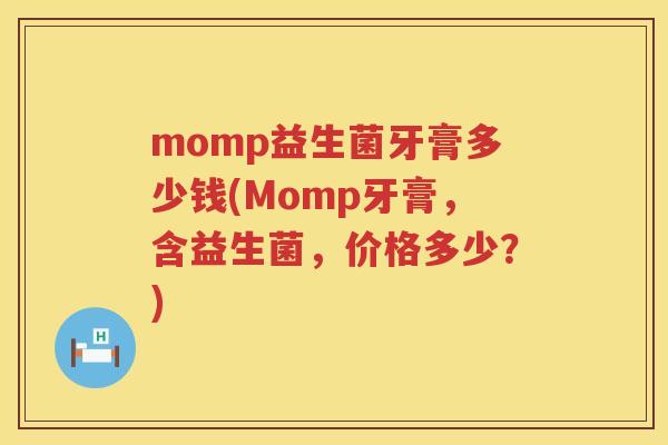 momp益生菌牙膏多少钱(Momp牙膏，含益生菌，价格多少？)
