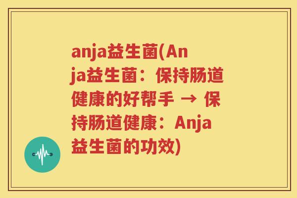 anja益生菌(Anja益生菌：保持肠道健康的好帮手 → 保持肠道健康：Anja益生菌的功效)
