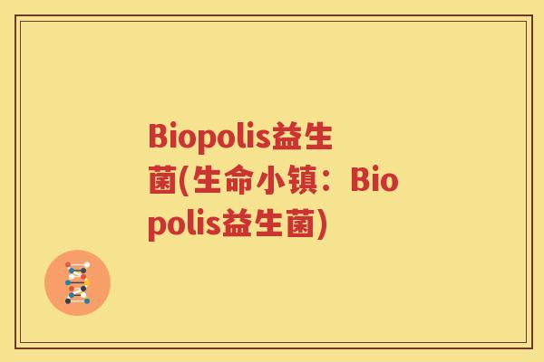 Biopolis益生菌(生命小镇：Biopolis益生菌)