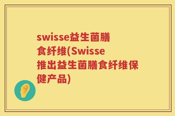 swisse益生菌膳食纤维(Swisse推出益生菌膳食纤维保健产品)