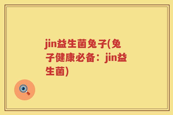 jin益生菌兔子(兔子健康必备：jin益生菌)