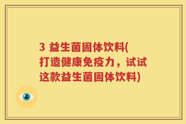 3 益生菌固体饮料(打造健康免疫力，试试这款益生菌固体饮料)