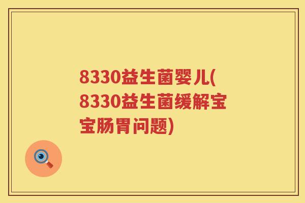 8330益生菌婴儿(8330益生菌缓解宝宝肠胃问题)