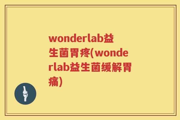 wonderlab益生菌胃疼(wonderlab益生菌缓解胃痛)