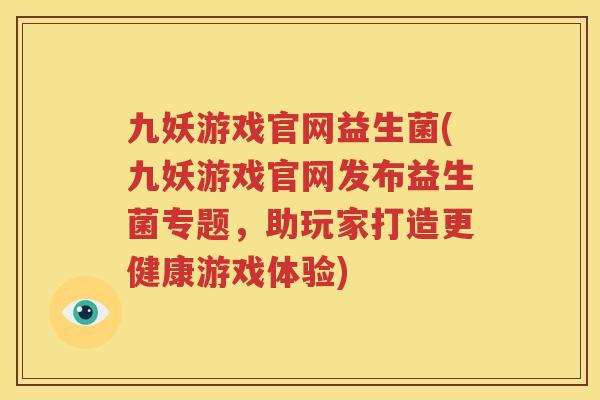 九妖游戏官网益生菌(九妖游戏官网发布益生菌专题，助玩家打造更健康游戏体验)