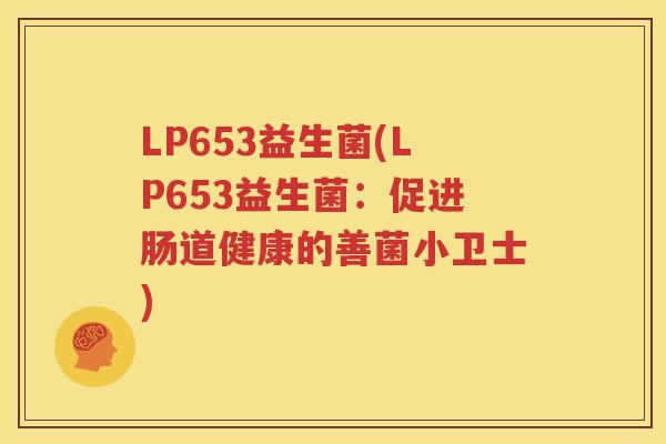 LP653益生菌(LP653益生菌：促进肠道健康的善菌小卫士)
