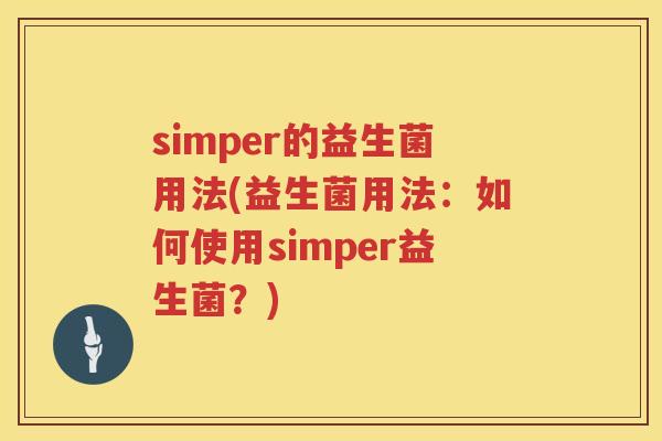 simper的益生菌用法(益生菌用法：如何使用simper益生菌？)