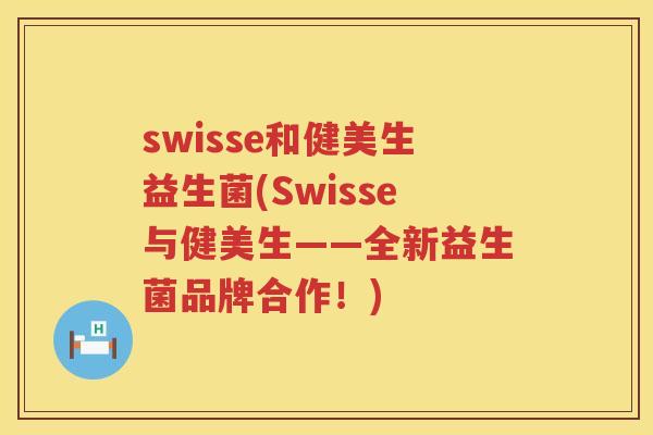 swisse和健美生益生菌(Swisse与健美生——全新益生菌品牌合作！)