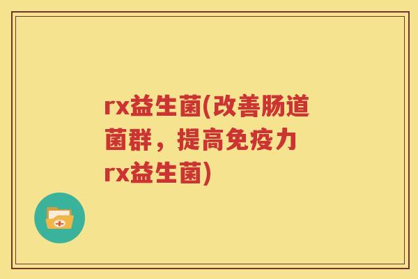 rx益生菌(改善肠道菌群，提高免疫力  rx益生菌)