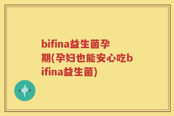 bifina益生菌孕期(孕妇也能安心吃bifina益生菌)